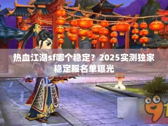 热血江湖sf哪个稳定？2025实测独家稳定服名单曝光