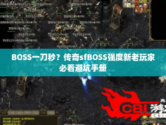 BOSS一刀秒?传奇sfBOSS强度新老玩家必看避坑手册 BOSS一刀秒?传奇sfBOSS强度新老玩家必看避坑手册