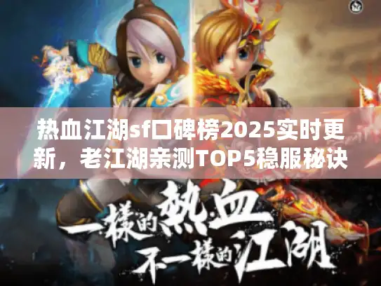 热血江湖sf口碑榜2025实时更新,老江湖亲测TOP5稳服秘诀 热血江湖sf口碑榜2025实时更新,老江湖亲测TOP5稳服秘诀