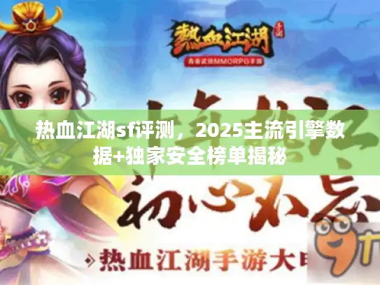 热血江湖sf评测，2025主流引擎数据+独家安全榜单揭秘