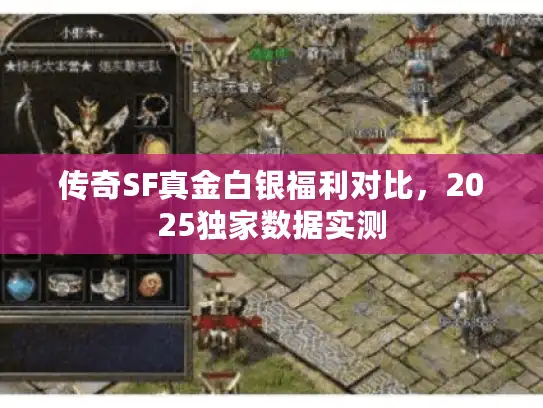 传奇SF真金白银福利对比，2025独家数据实测