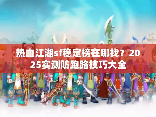 热血江湖sf稳定榜在哪找？2025实测防跑路技巧大全