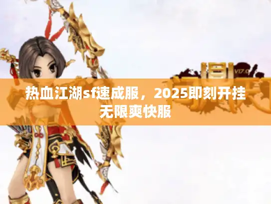 热血江湖sf速成服,2025即刻开挂无限爽快服 热血江湖sf速成服,2025即刻开挂无限爽快服