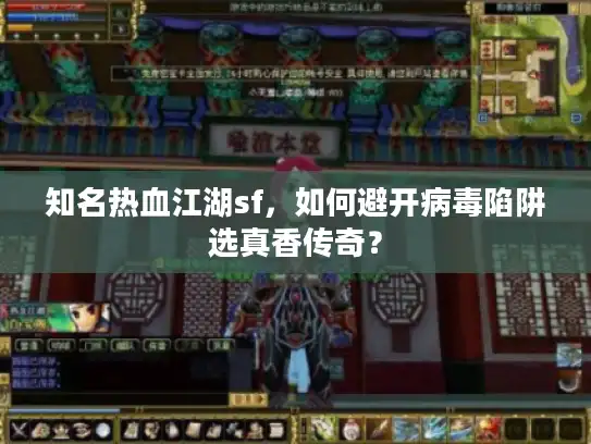 知名热血江湖sf,如何避开病毒陷阱选真香传奇? 知名热血江湖sf,如何避开病毒陷阱选真香传奇?