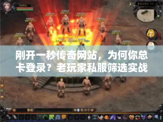 刚开一秒传奇网站，为何你总卡登录？老玩家私服筛选实战