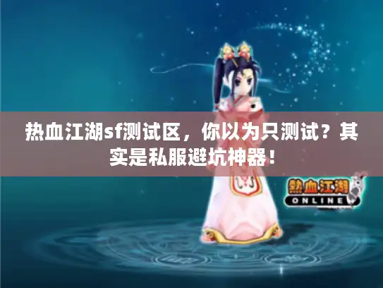 热血江湖sf测试区，你以为只测试？其实是私服避坑神器！