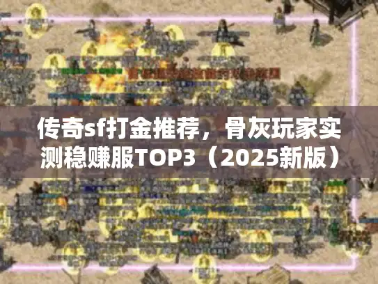 传奇sf打金推荐，骨灰玩家实测稳赚服TOP3（2025新版）