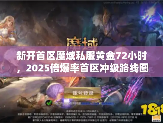 新开首区魔域私服黄金72小时，2025倍爆率首区冲级路线图
