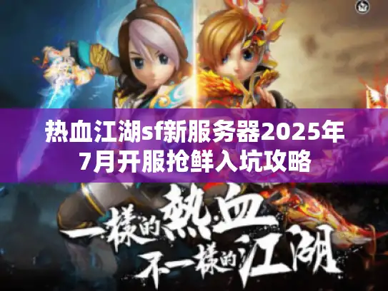 热血江湖sf新服务器2025年7月开服抢鲜入坑攻略