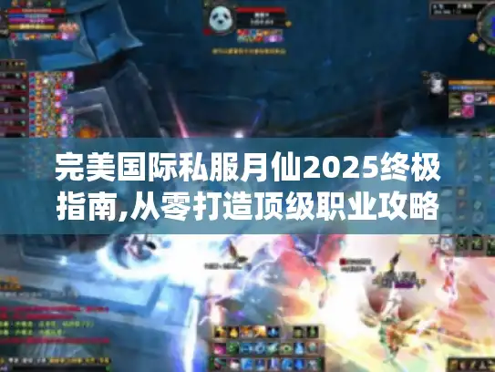 完美国际私服月仙2025终极指南,从零打造顶级职业攻略