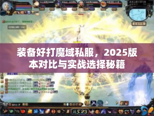 装备好打魔域私服,2025版本对比与实战选择秘籍 装备好打魔域私服,2025版本对比与实战选择秘籍