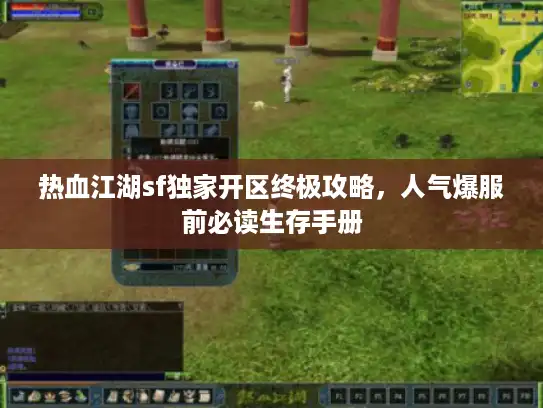 热血江湖sf独家开区终极攻略，人气爆服前必读生存手册