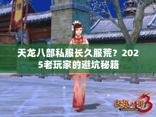 天龙八部私服长久服荒？2025老玩家的避坑秘籍