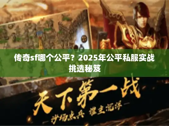 传奇sf哪个公平?2025年公平私服实战挑选秘笈 传奇sf哪个公平?2025年公平私服实战挑选秘笈