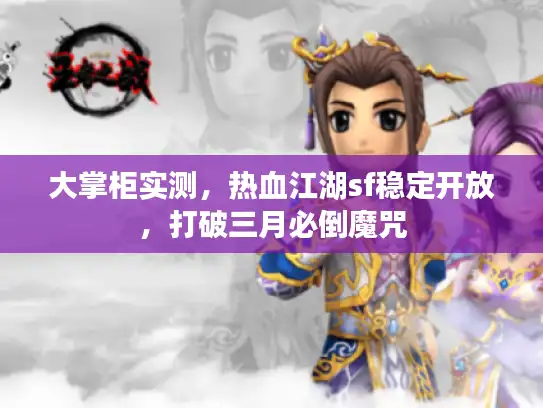 大掌柜实测，热血江湖sf稳定开放，打破三月必倒魔咒