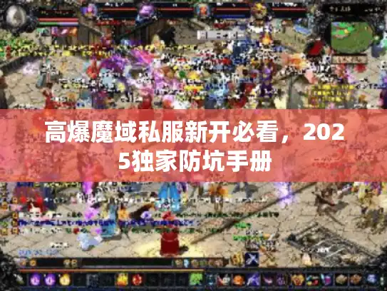 高爆魔域私服新开必看，2025独家防坑手册
