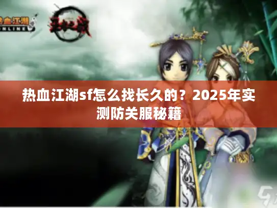 热血江湖sf怎么找长久的?2025年实测防关服秘籍 热血江湖sf怎么找长久的?2025年实测防关服秘籍