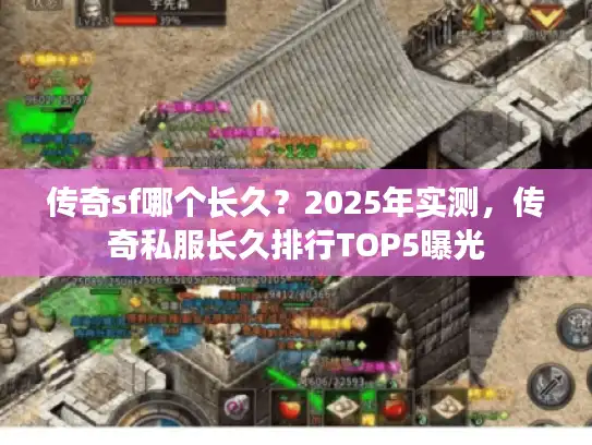 传奇sf哪个长久？2025年实测，传奇私服长久排行TOP5曝光