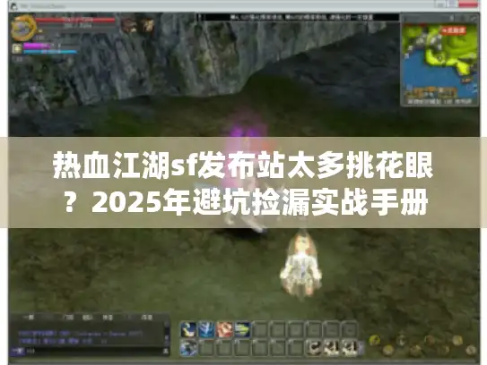 热血江湖sf发布站太多挑花眼？2025年避坑捡漏实战手册