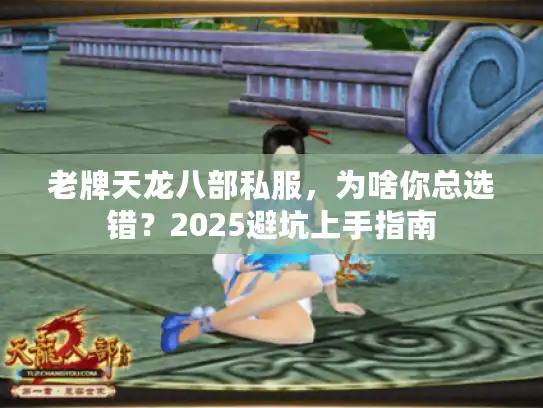 老牌天龙八部私服，为啥你总选错？2025避坑上手指南