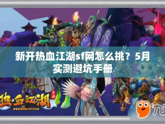 新开热血江湖sf网怎么挑？5月实测避坑手册
