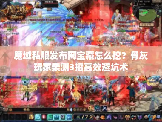 魔域私服发布网宝藏怎么挖?骨灰玩家亲测3招高效避坑术 魔域私服发布网宝藏怎么挖?骨灰玩家亲测3招高效避坑术