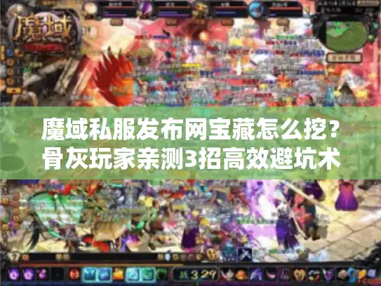 魔域私服发布网宝藏怎么挖?骨灰玩家亲测3招高效避坑术 魔域私服发布网宝藏怎么挖?骨灰玩家亲测3招高效避坑术