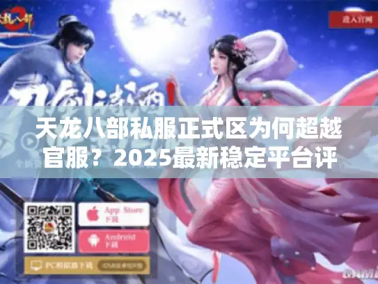 天龙八部私服正式区为何超越官服?2025最新稳定平台评测 天龙八部私服正式区为何超越官服?2025最新稳定平台评测