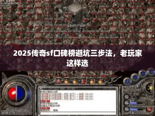 2025传奇sf口碑榜避坑三步法,老玩家这样选 2025传奇sf口碑榜避坑三步法,老玩家这样选