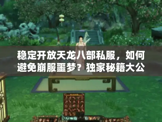 稳定开放天龙八部私服,如何避免崩服噩梦?独家秘籍大公开 稳定开放天龙八部私服,如何避免崩服噩梦?独家秘籍大公开