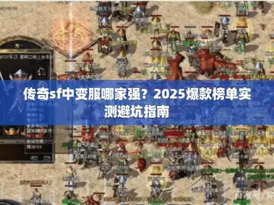 传奇sf中变服哪家强？2025爆款榜单实测避坑指南