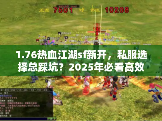 1.76热血江湖sf新开，私服选择总踩坑？2025年必看高效避雷技巧