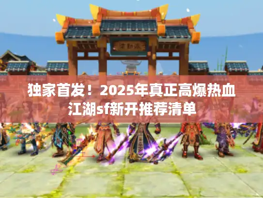 独家首发！2025年真正高爆热血江湖sf新开推荐清单