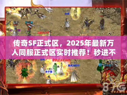 传奇SF正式区,2025年最新万人同服正式区实时推荐!秒进不踩坑 传奇SF正式区,2025年最新万人同服正式区实时推荐!秒进不踩坑