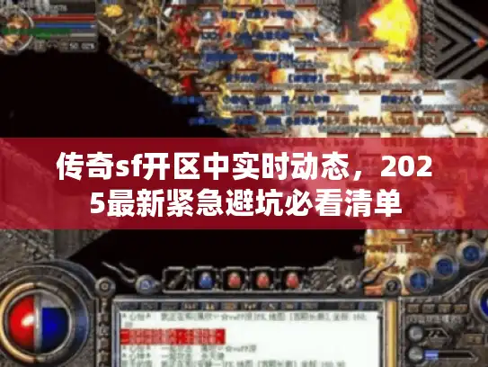 传奇sf开区中实时动态,2025最新紧急避坑必看清单 传奇sf开区中实时动态,2025最新紧急避坑必看清单