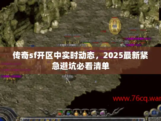 传奇sf开区中实时动态,2025最新紧急避坑必看清单 传奇sf开区中实时动态,2025最新紧急避坑必看清单