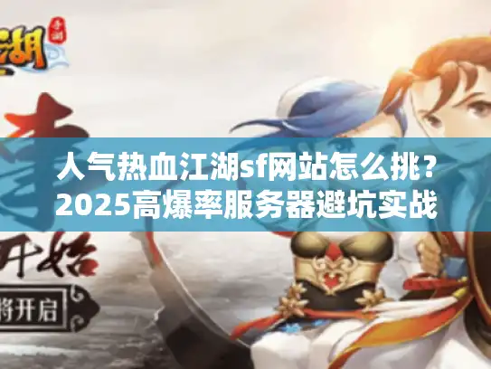 人气热血江湖sf网站怎么挑？2025高爆率服务器避坑实战