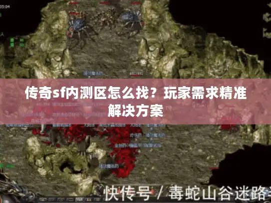 传奇sf内测区怎么找?玩家需求精准解决方案 传奇sf内测区怎么找?玩家需求精准解决方案