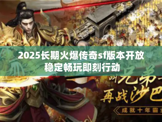 2025长期火爆传奇sf版本开放 稳定畅玩即刻行动 2025长期火爆传奇sf版本开放 稳定畅玩即刻行动