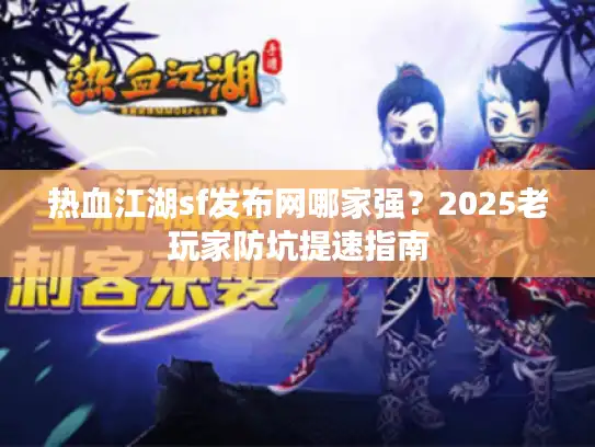 热血江湖sf发布网哪家强？2025老玩家防坑提速指南