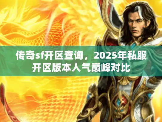 传奇sf开区查询,2025年私服开区版本人气巅峰对比 传奇sf开区查询,2025年私服开区版本人气巅峰对比
