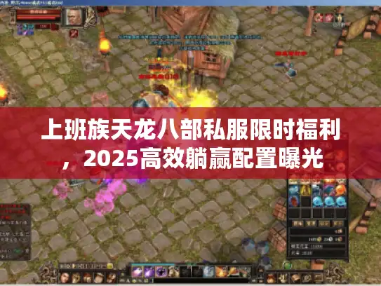 上班族天龙八部私服限时福利，2025高效躺赢配置曝光