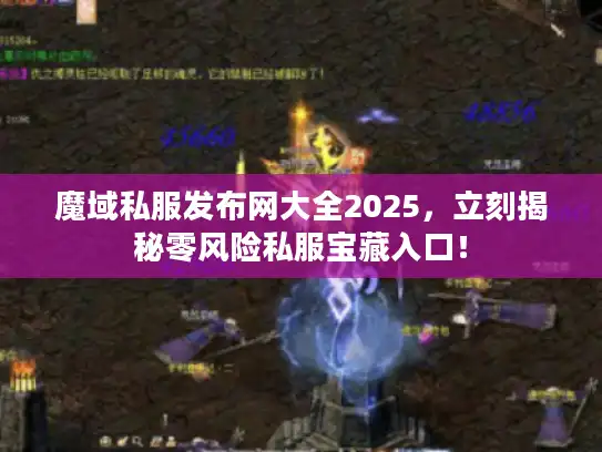 魔域私服发布网大全2025，立刻揭秘零风险私服宝藏入口！