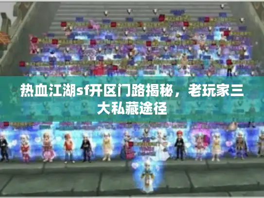 热血江湖sf开区门路揭秘，老玩家三大私藏途径