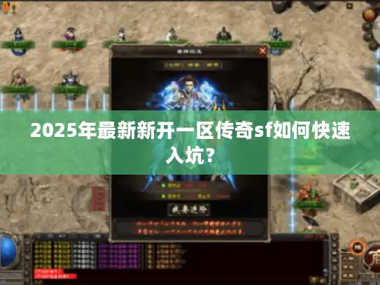 2025年最新新开一区传奇sf如何快速入坑? 2025年最新新开一区传奇sf如何快速入坑?