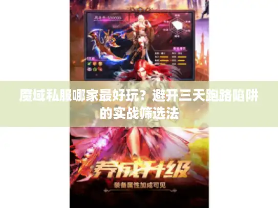 魔域私服哪家最好玩？避开三天跑路陷阱的实战筛选法