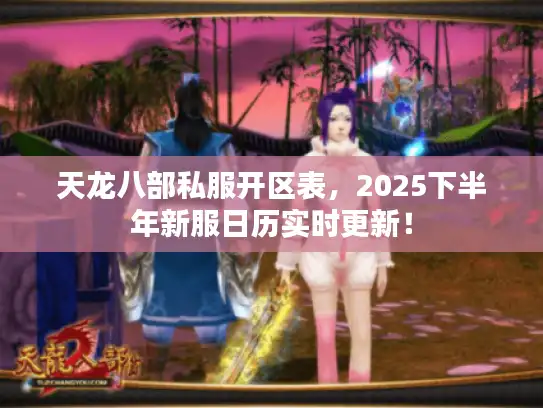 天龙八部私服开区表，2025下半年新服日历实时更新！