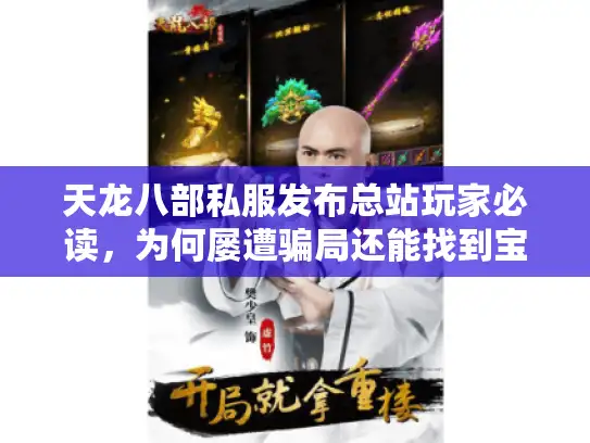 天龙八部私服发布总站玩家必读，为何屡遭骗局还能找到宝藏入口？