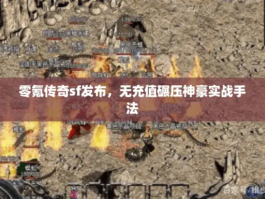 零氪传奇sf发布，无充值碾压神豪实战手法