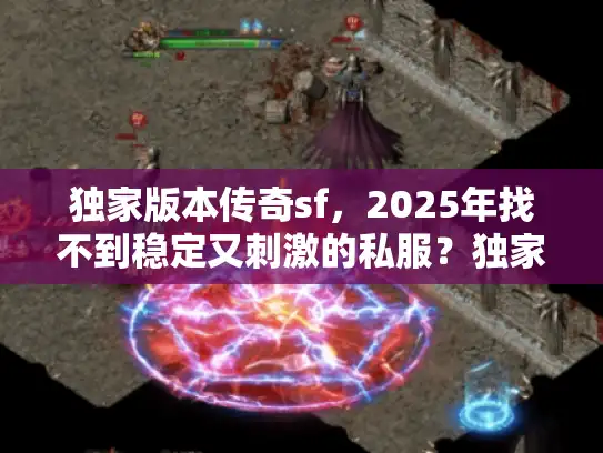 独家版本传奇sf，2025年找不到稳定又刺激的私服？独家避坑指南来了